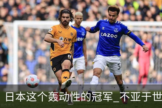 日本这个轰动性的冠军 不亚于世界杯男足奇迹